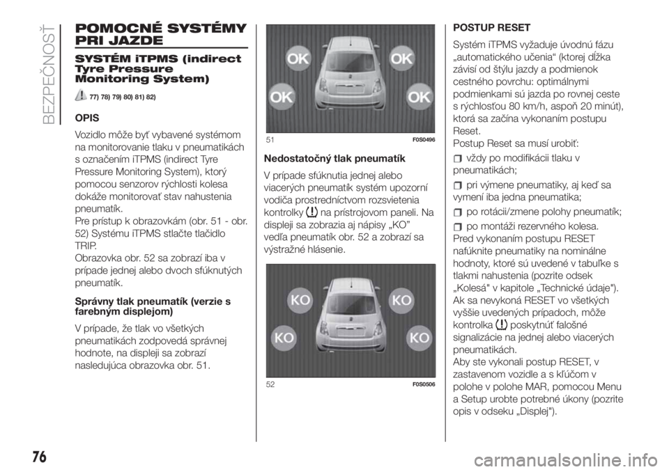 FIAT 500 2020 Návod na použitie a údržbu (in Slovak) POMOCNÉ SYSTÉMY
PRI JAZDE
SYSTÉM iTPMS (indirect
Tyre Pressure
Monitoring System)
77) 78) 79) 80) 81) 82)
OPIS
Vozidlo môže byť vybavené systémom
na monitorovanie tlaku v pneumatikách
s ozna FIAT 500 2020 Návod na použitie a údržbu (in Slovak) POMOCNÉ SYSTÉMY
PRI JAZDE
SYSTÉM iTPMS (indirect
Tyre Pressure
Monitoring System)
77) 78) 79) 80) 81) 82)
OPIS
Vozidlo môže byť vybavené systémom
na monitorovanie tlaku v pneumatikách
s ozna