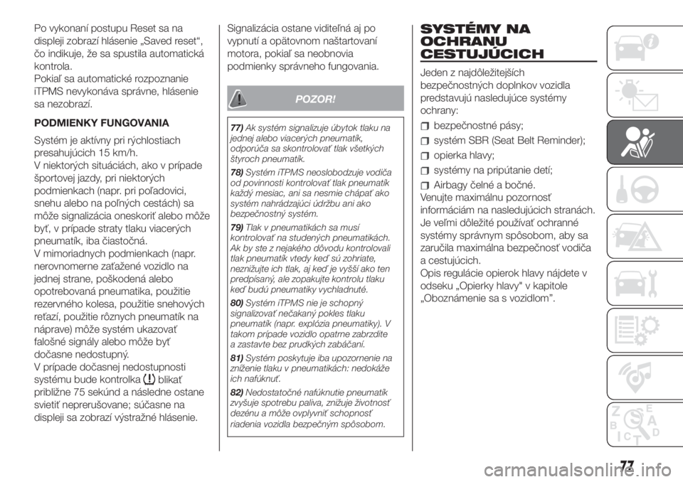 FIAT 500 2019  Návod na použitie a údržbu (in Slovak) Po vykonaní postupu Reset sa na
displeji zobrazí hlásenie „Saved reset“,
čo indikuje, že sa spustila automatická
kontrola.
Pokiaľ sa automatické rozpoznanie
iTPMS nevykonáva správne, hl�