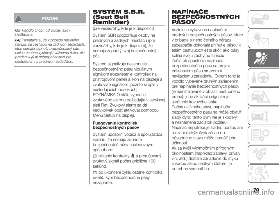 FIAT 500 2019  Návod na použitie a údržbu (in Slovak) POZOR!
83)Tlačidlo C obr. 53počas jazdy
nestláčajte.
84)Pamätajte si, že v prípade násilného
nárazu, sa cestujúci na zadných sedadlách,
ktorí nemajú zapnutý bezpečnostný pás,
nielen