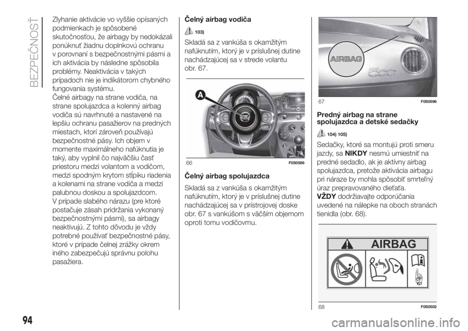 FIAT 500 2019  Návod na použitie a údržbu (in Slovak) Zlyhanie aktivácie vo vyššie opísaných
podmienkach je spôsobené
skutočnosťou, že airbagy by nedokázali
ponúknuť žiadnu doplnkovú ochranu
v porovnaní s bezpečnostnými pásmi a
ich akt