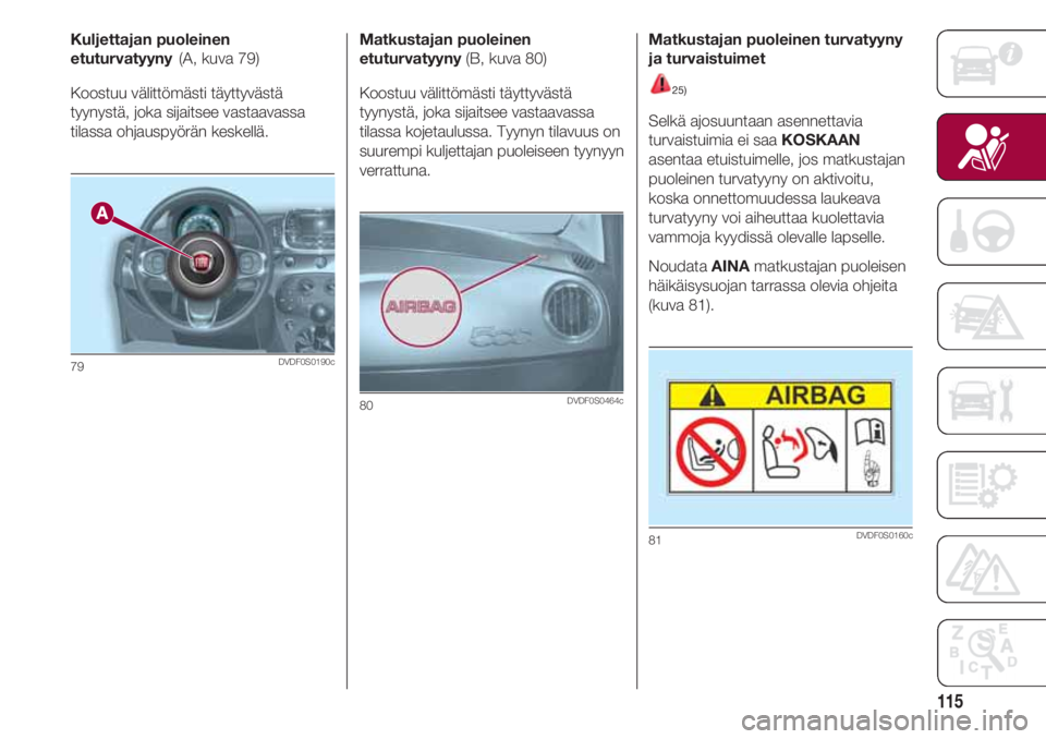 FIAT 500 2018 Käyttö- ja huolto-ohjekirja (in in Finnish) 115
Kuljettajan puoleinen
etuturvatyyny(A, kuva 79)
Koostuu välittömästi täyttyvästä
tyynystä, joka sijaitsee vastaavassa
tilassa ohjauspyörän keskellä.
79DVDF0S0190c
Matkustajan puoleinen
e FIAT 500 2018 Käyttö- ja huolto-ohjekirja (in in Finnish) 115
Kuljettajan puoleinen
etuturvatyyny(A, kuva 79)
Koostuu välittömästi täyttyvästä
tyynystä, joka sijaitsee vastaavassa
tilassa ohjauspyörän keskellä.
79DVDF0S0190c
Matkustajan puoleinen
e