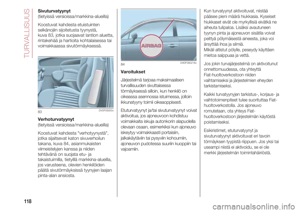 FIAT 500 2018 Käyttö- ja huolto-ohjekirja (in in Finnish) TURVALLISUUS
118
Sivuturvatyynyt
(tietyissä versioissa/markkina-alueilla)
Koostuvat kahdesta etuistuinten
selkänojiin sijoitetusta tyynystä,
kuva 83, jotka suojaavat lantion aluetta,
rintakehää FIAT 500 2018 Käyttö- ja huolto-ohjekirja (in in Finnish) TURVALLISUUS
118
Sivuturvatyynyt
(tietyissä versioissa/markkina-alueilla)
Koostuvat kahdesta etuistuinten
selkänojiin sijoitetusta tyynystä,
kuva 83, jotka suojaavat lantion aluetta,
rintakehää