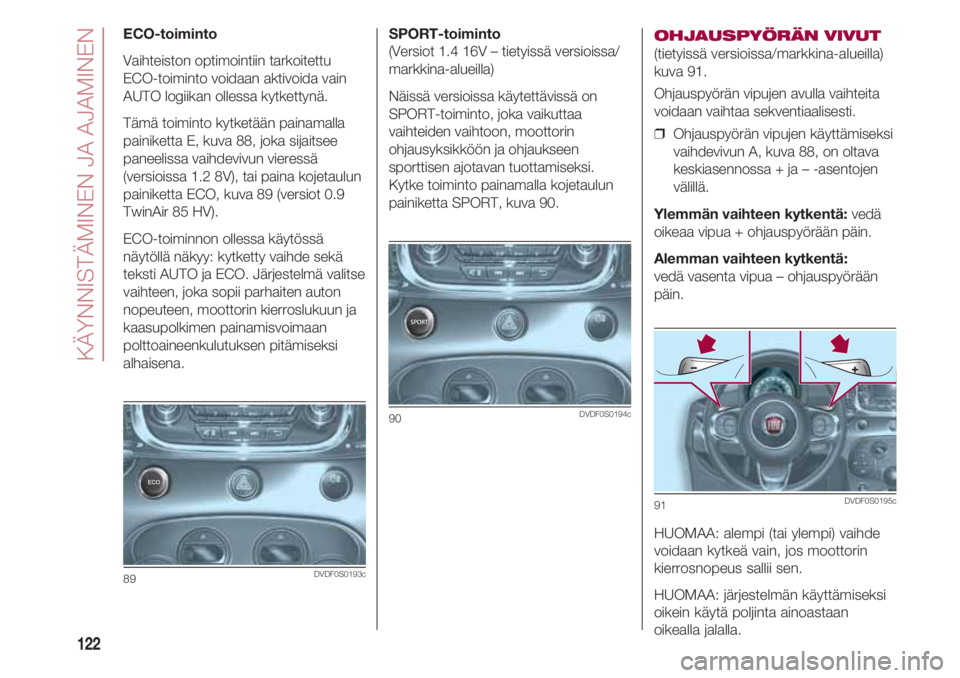 FIAT 500 2018 Käyttö- ja huolto-ohjekirja (in in Finnish) KÄYNNISTÄMINEN JA AJAMINEN
122
SPORT-toiminto
(Versiot 1.4 16V – tietyissä versioissa/
markkina-alueilla)
Näissä versioissa käytettävissä on
SPORT-toiminto, joka vaikuttaa
vaihteiden vaihto FIAT 500 2018 Käyttö- ja huolto-ohjekirja (in in Finnish) KÄYNNISTÄMINEN JA AJAMINEN
122
SPORT-toiminto
(Versiot 1.4 16V – tietyissä versioissa/
markkina-alueilla)
Näissä versioissa käytettävissä on
SPORT-toiminto, joka vaikuttaa
vaihteiden vaihto
