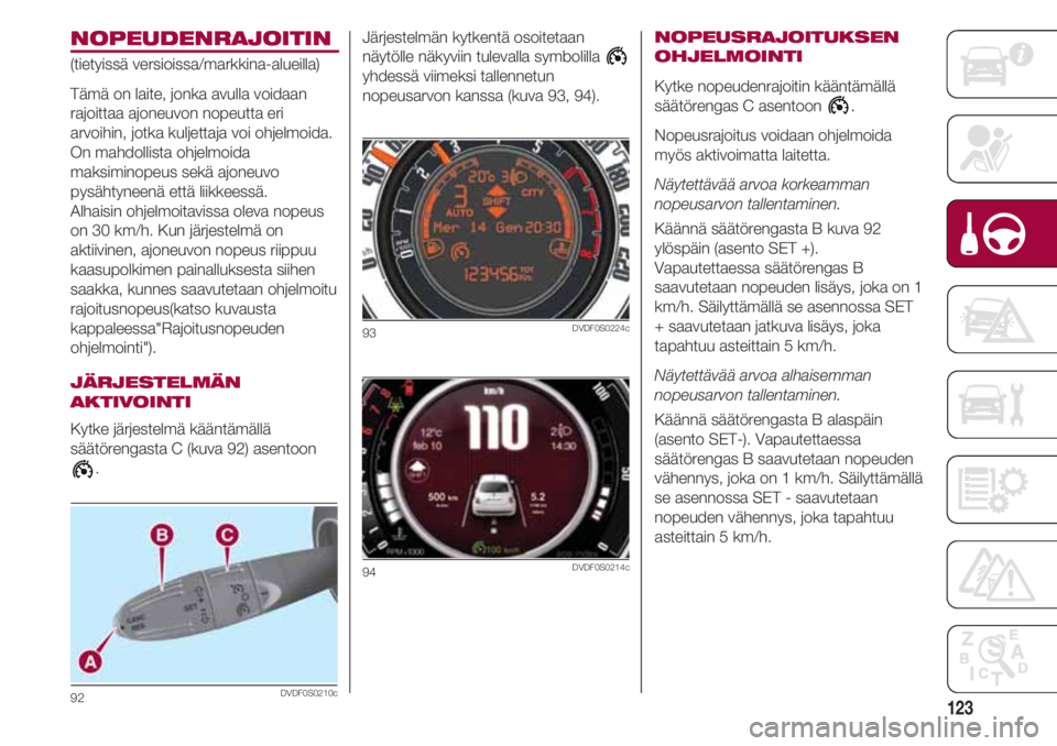 FIAT 500 2018 Käyttö- ja huolto-ohjekirja (in in Finnish) 123
NOPEUDENRAJOITIN
(tietyissä versioissa/markkina-alueilla)
Tämä on laite, jonka avulla voidaan
rajoittaa ajoneuvon nopeutta eri
arvoihin, jotka kuljettaja voi ohjelmoida.
On mahdollista ohjelmoi FIAT 500 2018 Käyttö- ja huolto-ohjekirja (in in Finnish) 123
NOPEUDENRAJOITIN
(tietyissä versioissa/markkina-alueilla)
Tämä on laite, jonka avulla voidaan
rajoittaa ajoneuvon nopeutta eri
arvoihin, jotka kuljettaja voi ohjelmoida.
On mahdollista ohjelmoi