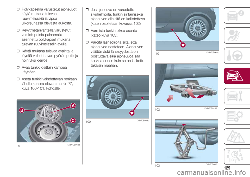 FIAT 500 2018 Käyttö- ja huolto-ohjekirja (in in Finnish) 129
❒ Jos ajoneuvo on varustettu
sivuhelmoilla, tunkin siirtämiseksi
ajoneuvon alle sitä on kallistettava
(kuten osoitetaan kuvassa 102)
❒ Varmista tunkin oikea asento
(katso kuva 103).
❒ V FIAT 500 2018 Käyttö- ja huolto-ohjekirja (in in Finnish) 129
❒ Jos ajoneuvo on varustettu
sivuhelmoilla, tunkin siirtämiseksi
ajoneuvon alle sitä on kallistettava
(kuten osoitetaan kuvassa 102)
❒ Varmista tunkin oikea asento
(katso kuva 103).
❒ V