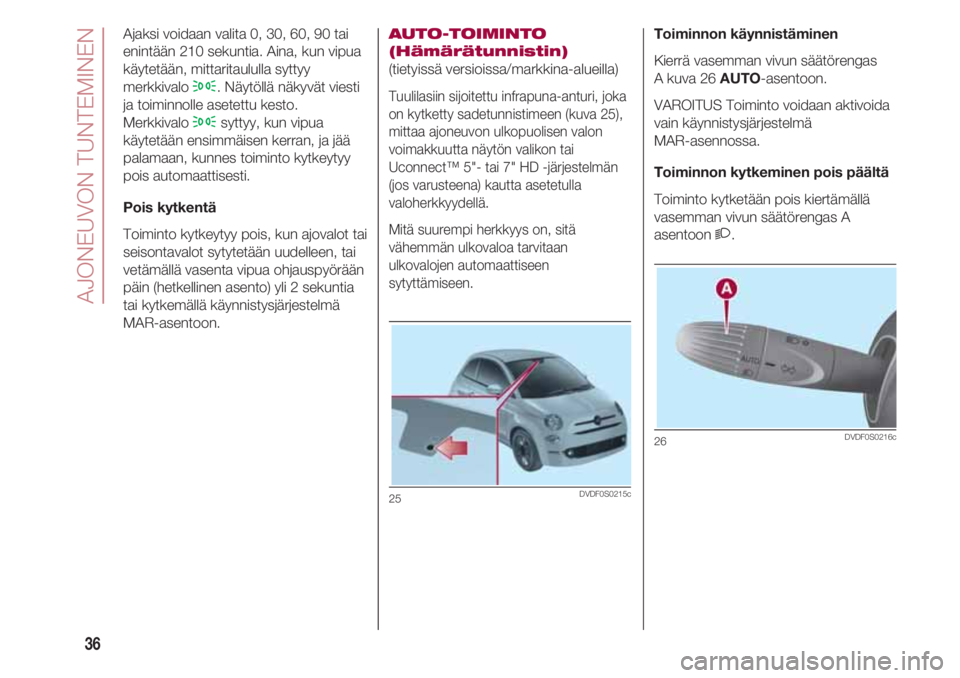 FIAT 500 2018 Käyttö- ja huolto-ohjekirja (in in Finnish) AJONEUVON TUNTEMINEN
36
Ajaksi voidaan valita 0, 30, 60, 90 tai
enintään 210 sekuntia. Aina, kun vipua
käytetään, mittaritaululla syttyy
merkkivalo
3. Näytöllä näkyvät viesti
ja toiminnolle FIAT 500 2018 Käyttö- ja huolto-ohjekirja (in in Finnish) AJONEUVON TUNTEMINEN
36
Ajaksi voidaan valita 0, 30, 60, 90 tai
enintään 210 sekuntia. Aina, kun vipua
käytetään, mittaritaululla syttyy
merkkivalo
3. Näytöllä näkyvät viesti
ja toiminnolle