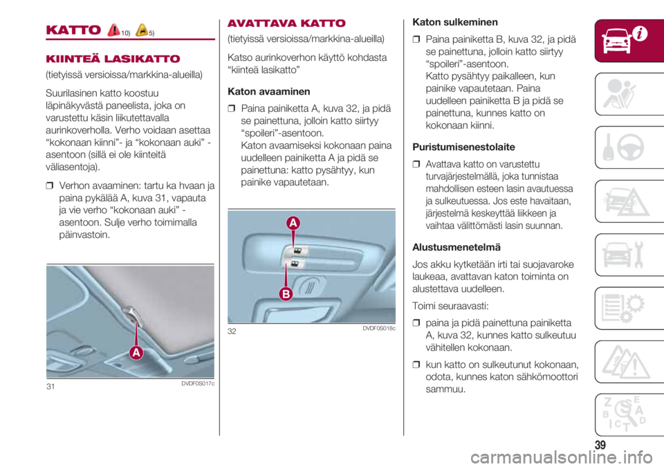 FIAT 500 2018  Käyttö- ja huolto-ohjekirja (in in Finnish) 39
31DVDF0S017c
KATTO 10) 5)
KIINTEÄ LASIKATTO
(tietyissä versioissa/markkina-alueilla)
Suurilasinen katto koostuu
läpinäkyvästä paneelista, joka on
varustettu käsin liikutettavalla
aurinkoverh