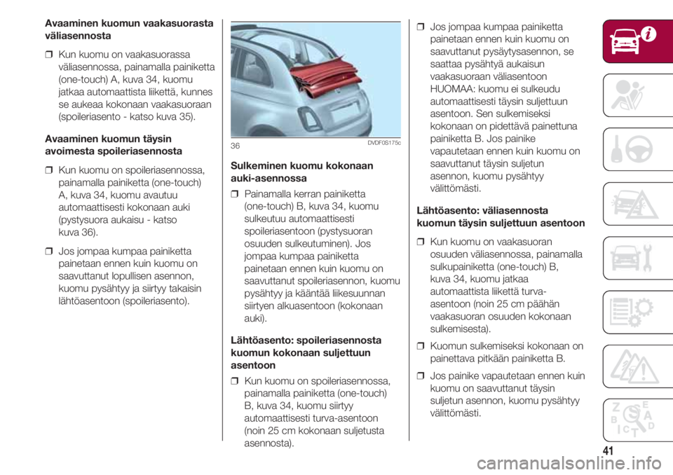 FIAT 500 2018  Käyttö- ja huolto-ohjekirja (in in Finnish) 41
Avaaminen kuomun vaakasuorasta
väliasennosta
❒  Kun kuomu on vaakasuorassa
väliasennossa, painamalla painiketta
(one-touch) A, kuva 34, kuomu
jatkaa automaattista liikettä, kunnes
se aukeaa ko