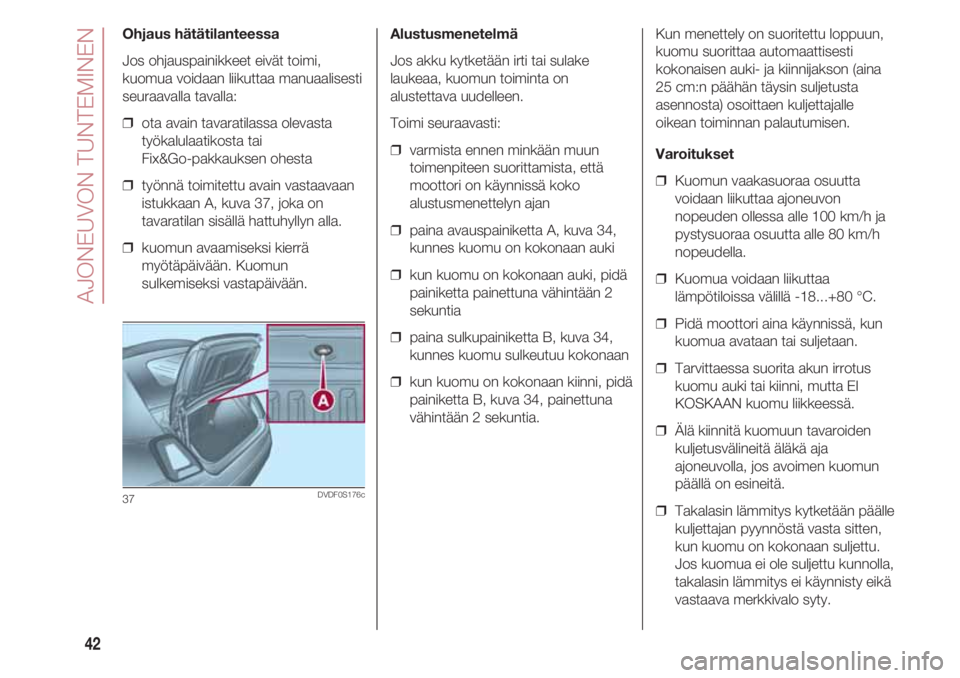 FIAT 500 2018  Käyttö- ja huolto-ohjekirja (in in Finnish) AJONEUVON TUNTEMINEN
42
Ohjaus hätätilanteessa
Jos ohjauspainikkeet eivät toimi,
kuomua voidaan liikuttaa manuaalisesti
seuraavalla tavalla:
❒  ota avain tavaratilassa olevasta
työkalulaatikosta