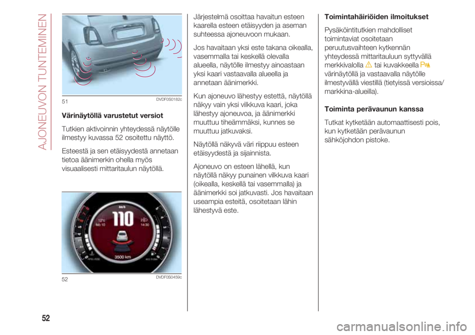 FIAT 500 2018 Käyttö- ja huolto-ohjekirja (in in Finnish) AJONEUVON TUNTEMINEN
52
Värinäytöllä varustetut versiot
Tutkien aktivoinnin yhteydessä näytölle
ilmestyy kuvassa 52 osoitettu näyttö.
Esteestä ja sen etäisyydestä annetaan
tietoa äänime FIAT 500 2018 Käyttö- ja huolto-ohjekirja (in in Finnish) AJONEUVON TUNTEMINEN
52
Värinäytöllä varustetut versiot
Tutkien aktivoinnin yhteydessä näytölle
ilmestyy kuvassa 52 osoitettu näyttö.
Esteestä ja sen etäisyydestä annetaan
tietoa äänime