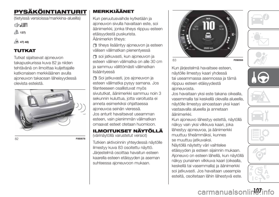 FIAT 500 2019 Käyttö- ja huolto-ohjekirja (in in Finnish) PYSÄKÖINTIANTURIT
(tietyissä versioissa/markkina-alueilla)
137)
47) 48)
TUTKAT
Tutkat sijaitsevat ajoneuvon
takapuskurissa kuva 82 ja niiden
tehtävänä on ilmoittaa kuljettajalle
katkonaisen merk FIAT 500 2019 Käyttö- ja huolto-ohjekirja (in in Finnish) PYSÄKÖINTIANTURIT
(tietyissä versioissa/markkina-alueilla)
137)
47) 48)
TUTKAT
Tutkat sijaitsevat ajoneuvon
takapuskurissa kuva 82 ja niiden
tehtävänä on ilmoittaa kuljettajalle
katkonaisen merk