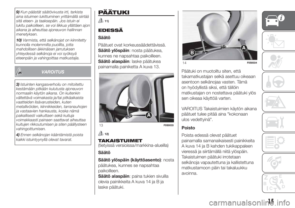 FIAT 500 2019  Käyttö- ja huolto-ohjekirja (in in Finnish) 9)Kun päästät säätövivusta irti, tarkista
aina istuimen lukittuminen yrittämällä siirtää
sitä eteen- ja taaksepäin. Jos istuin ei
lukitu paikoilleen, se voi liikkua yllättäen ajon
aikan