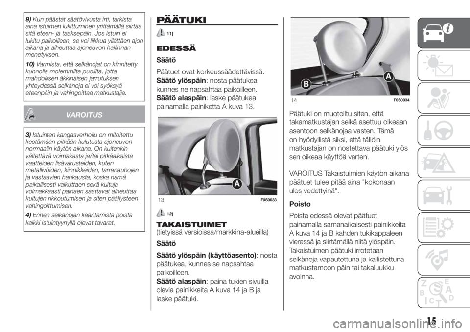 FIAT 500 2019 Käyttö- ja huolto-ohjekirja (in in Finnish) 9)Kun päästät säätövivusta irti, tarkista
aina istuimen lukittuminen yrittämällä siirtää
sitä eteen- ja taaksepäin. Jos istuin ei
lukitu paikoilleen, se voi liikkua yllättäen ajon
aikan FIAT 500 2019 Käyttö- ja huolto-ohjekirja (in in Finnish) 9)Kun päästät säätövivusta irti, tarkista
aina istuimen lukittuminen yrittämällä siirtää
sitä eteen- ja taaksepäin. Jos istuin ei
lukitu paikoilleen, se voi liikkua yllättäen ajon
aikan
