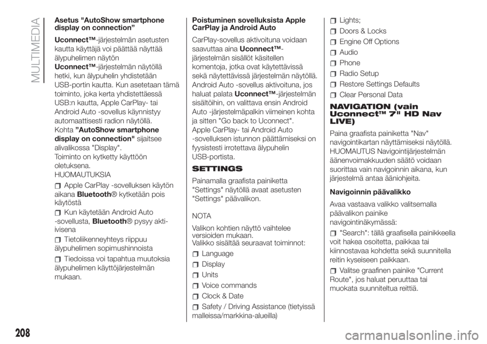 FIAT 500 2019  Käyttö- ja huolto-ohjekirja (in in Finnish) Asetus "AutoShow smartphone
display on connection”
Uconnect™-järjestelmän asetusten
kautta käyttäjä voi päättää näyttää
älypuhelimen näytön
Uconnect™-järjestelmän näytöll�