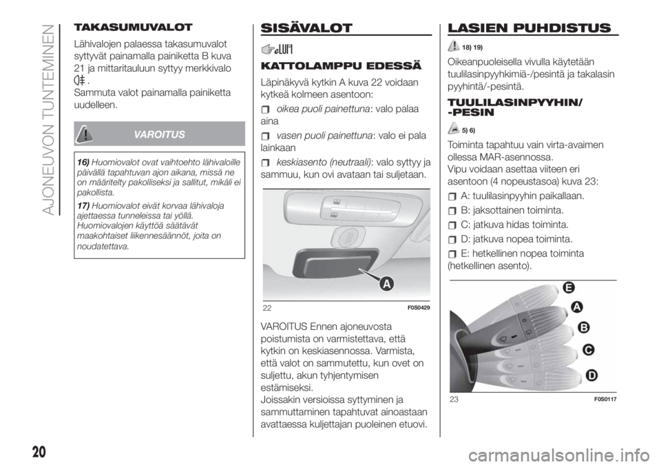FIAT 500 2019  Käyttö- ja huolto-ohjekirja (in in Finnish) TAKASUMUVALOT
Lähivalojen palaessa takasumuvalot
syttyvät painamalla painiketta B kuva
21 ja mittaritauluun syttyy merkkivalo
.
Sammuta valot painamalla painiketta
uudelleen.
VAROITUS
16)Huomiovalot