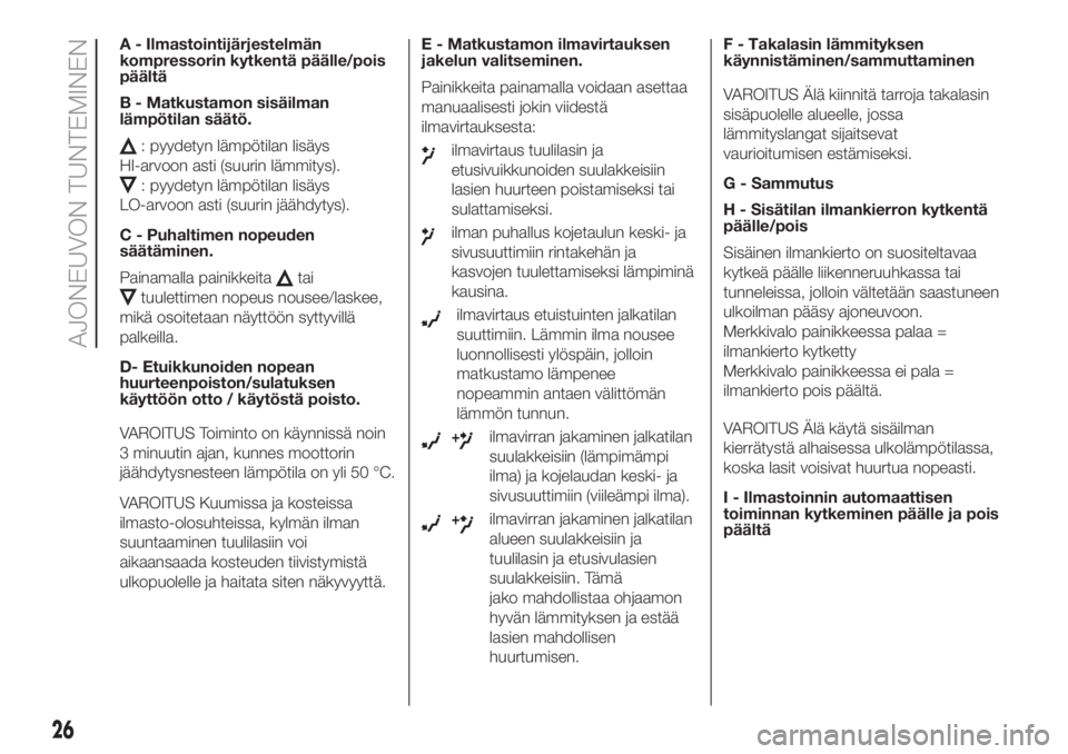 FIAT 500 2019  Käyttö- ja huolto-ohjekirja (in in Finnish) A - Ilmastointijärjestelmän
kompressorin kytkentä päälle/pois
päältä
B - Matkustamon sisäilman
lämpötilan säätö.
: pyydetyn lämpötilan lisäys
HI-arvoon asti (suurin lämmitys).
: pyyd