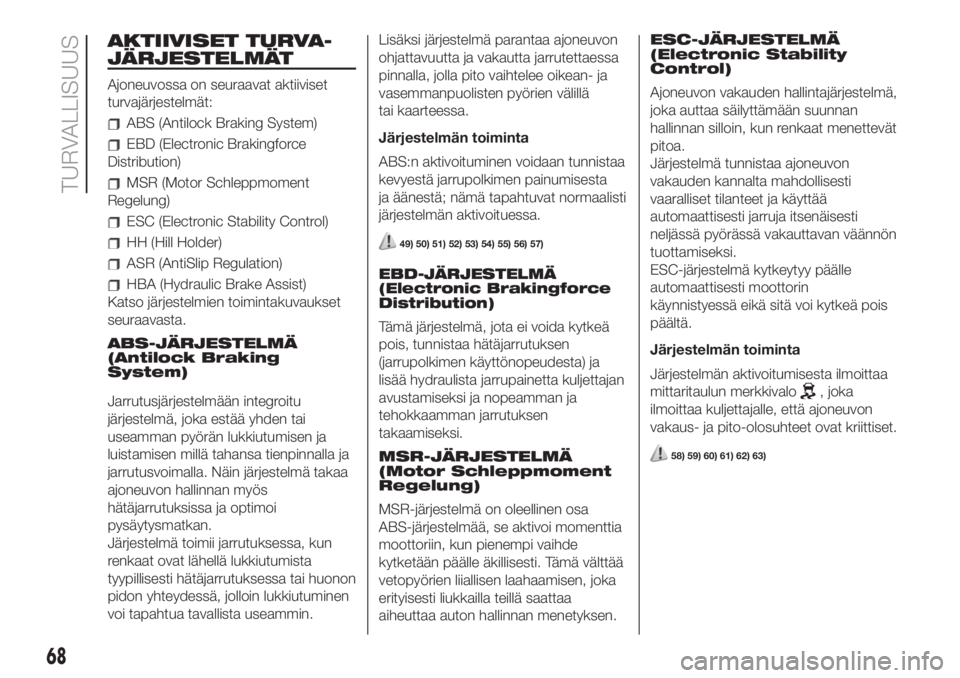 FIAT 500 2019  Käyttö- ja huolto-ohjekirja (in in Finnish) AKTIIVISET TURVA-
JÄRJESTELMÄT
Ajoneuvossa on seuraavat aktiiviset
turvajärjestelmät:
ABS (Antilock Braking System)
EBD (Electronic Brakingforce
Distribution)
MSR (Motor Schleppmoment
Regelung)
ES