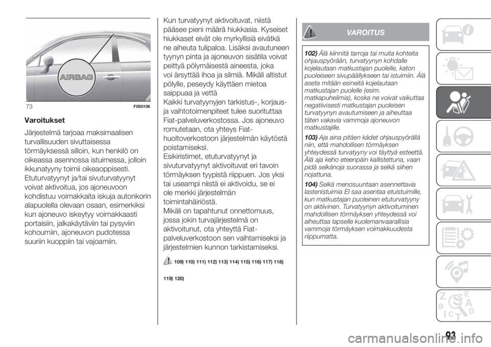 FIAT 500 2019  Käyttö- ja huolto-ohjekirja (in in Finnish) Varoitukset
Järjestelmä tarjoaa maksimaalisen
turvallisuuden sivuttaisessa
törmäyksessä silloin, kun henkilö on
oikeassa asennossa istuimessa, jolloin
ikkunatyyny toimii oikeaoppisesti.
Etuturva