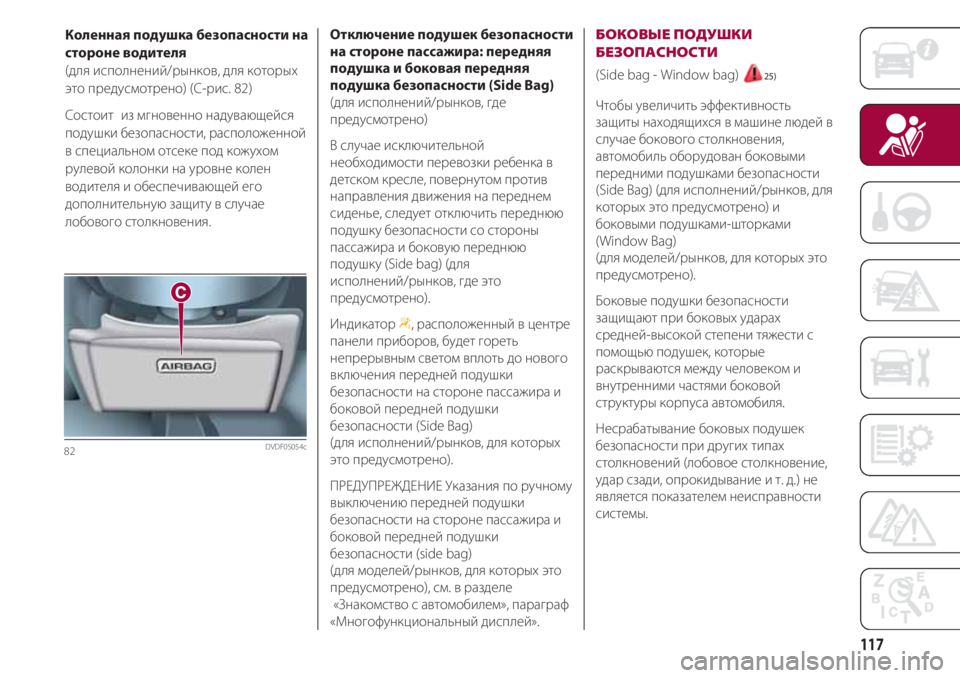 FIAT 500 2018  Руководство по эксплуатации и техобслуживанию (in Russian) 117
Коленная подушка безопасности на
стороне водителя 
(для исполнений/рынков, для которых
это предусмотрено) (