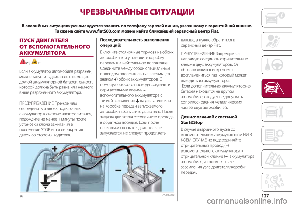 FIAT 500 2018  Руководство по эксплуатации и техобслуживанию (in Russian) 127
ПУСК ДВИГАТЕЛЯ 
ОТ ВСПОМОГАТЕЛЬНОГО
АККУМУЛЯТОРА 
26) 13)
Если аккумулятор автомобиля разряжен,
можно запуст