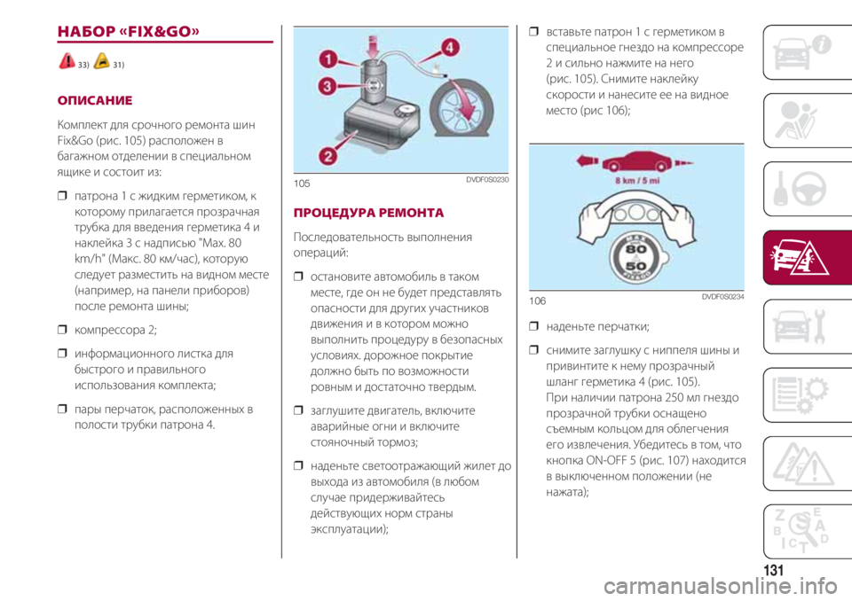 FIAT 500 2018  Руководство по эксплуатации и техобслуживанию (in Russian) 131
НАБОР FIX&GO
33) 31)
ОПИСАНИЕ
Комплект для срочного ремонта шин
Fix&Go (рис. 105) расположен в
багажном отделении в 