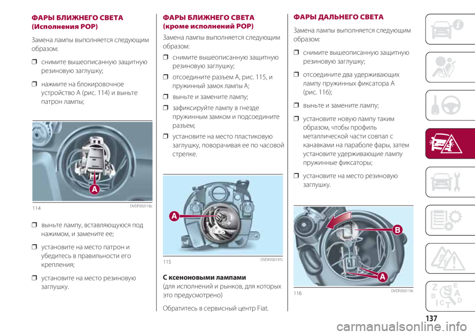 FIAT 500 2018  Руководство по эксплуатации и техобслуживанию (in Russian) 137
ФАРЫ БЛИЖНЕГО СВЕТА
(Исполнения POP)
Замена лампы выполняется следующим
образом:
❒  снимите вышеописанную з