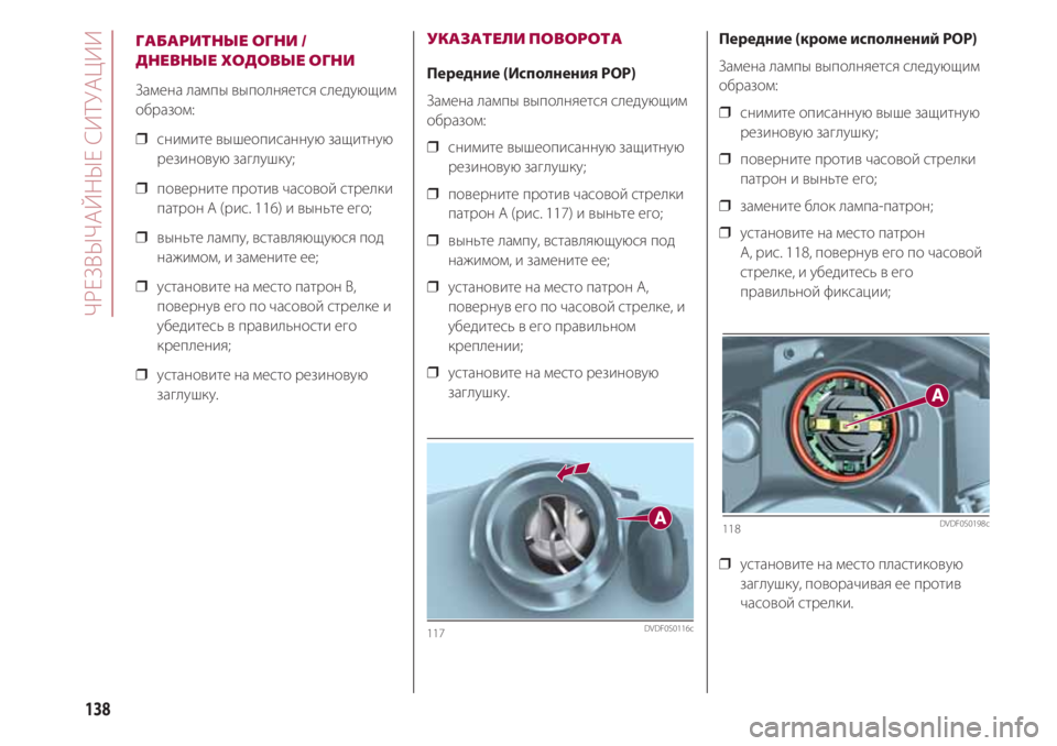 FIAT 500 2018  Руководство по эксплуатации и техобслуживанию (in Russian) ЧРЕЗВЫЧАЙНЫЕ СИТУАЦИИ
138
ГАБАРИТНЫЕ ОГНИ /
ДНЕВНЫЕ ХОДОВЫЕ ОГНИ
Замена лампы выполняется следующим
образом:
