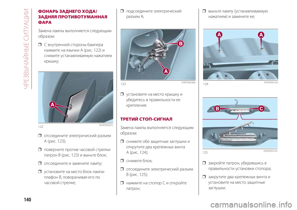 FIAT 500 2018  Руководство по эксплуатации и техобслуживанию (in Russian) ЧРЕЗВЫЧАЙНЫЕ СИТУАЦИИ
140
ФОНАРЬ ЗАДНЕГО ХОДА/
ЗАДНЯЯ ПРОТИВОТУМАННАЯ
ФАРА
Замена лампы выполняется следующи