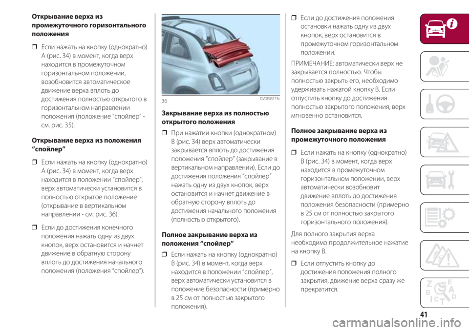FIAT 500 2018 Руководство по эксплуатации и техобслуживанию (in Russian) 41
Открывание верха из
промежуточного горизонтального
положения
❒ Если нажать на кнопку (однократно)
A (рис. 34 FIAT 500 2018 Руководство по эксплуатации и техобслуживанию (in Russian) 41
Открывание верха из
промежуточного горизонтального
положения
❒ Если нажать на кнопку (однократно)
A (рис. 34