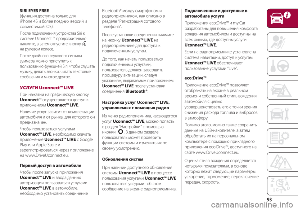 FIAT 500 2018  Руководство по эксплуатации и техобслуживанию (in Russian) 93
SIRI EYES FREE
(функция доступна только для 
iPhone 4S и более поздних версий и
совместимой iOS).
После подключения устро
