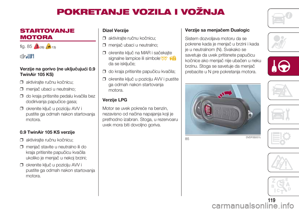 FIAT 500 2018 Knjižica za upotrebu i održavanje (in Serbian) 119
STARTOVANJE
MOTORA
fig. 85 26) 13)
Verzije na gorivo (ne uključujući 0.9
TwinAir 105 KS)
❒ aktivirajte ručnu kočnicu;
❒ menjač ubaci u neutralno;
❒ do kraja pritisnite pedalu kvači FIAT 500 2018 Knjižica za upotrebu i održavanje (in Serbian) 119
STARTOVANJE
MOTORA
fig. 85 26) 13)
Verzije na gorivo (ne uključujući 0.9
TwinAir 105 KS)
❒ aktivirajte ručnu kočnicu;
❒ menjač ubaci u neutralno;
❒ do kraja pritisnite pedalu kvači
