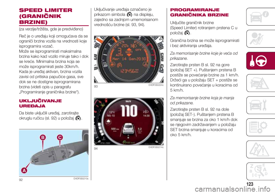 FIAT 500 2018 Knjižica za upotrebu i održavanje (in Serbian) 123
SPEED LIMITER
(GRANIČNIK
BRZINE)
(za verzije/tržišta, gde je predviđeno)
Reč je o uređaju koji omogućava da se
ograniči brzina vozila na vrednosti koje
isprogramira vozač.
Može se isprog FIAT 500 2018 Knjižica za upotrebu i održavanje (in Serbian) 123
SPEED LIMITER
(GRANIČNIK
BRZINE)
(za verzije/tržišta, gde je predviđeno)
Reč je o uređaju koji omogućava da se
ograniči brzina vozila na vrednosti koje
isprogramira vozač.
Može se isprog