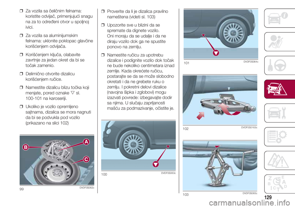 FIAT 500 2018 Knjižica za upotrebu i održavanje (in Serbian) 129
❒ Proverite da li je dizalica pravilno
nameštena (videti sl. 103)
❒ Upozorite sve u blizini da se
spremate da dignete vozilo.
Oni moraju da se udalje i da ne
diraju vozilo dok ga ne spusti FIAT 500 2018 Knjižica za upotrebu i održavanje (in Serbian) 129
❒ Proverite da li je dizalica pravilno
nameštena (videti sl. 103)
❒ Upozorite sve u blizini da se
spremate da dignete vozilo.
Oni moraju da se udalje i da ne
diraju vozilo dok ga ne spusti