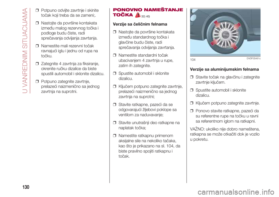 FIAT 500 2018 Knjižica za upotrebu i održavanje (in Serbian) U VANREDNIM SITUACIJAMA
130
❒ Potpuno odvijte zavrtnje i skinite
točak koji treba da se zameni;.
❒ Nastojte da površine kontakata
između malog rezervnog točka i
podloge budu čiste, radi
spr FIAT 500 2018 Knjižica za upotrebu i održavanje (in Serbian) U VANREDNIM SITUACIJAMA
130
❒ Potpuno odvijte zavrtnje i skinite
točak koji treba da se zameni;.
❒ Nastojte da površine kontakata
između malog rezervnog točka i
podloge budu čiste, radi
spr