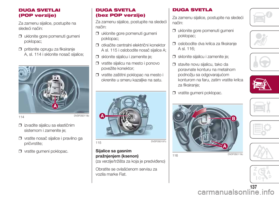 FIAT 500 2018 Knjižica za upotrebu i održavanje (in Serbian) 137
DUGA SVETLAI
(POP verzije)
Za zamenu sijalice, postupite na
sledeći način:
❒ uklonite gore pomenuti gumeni
poklopac;
❒ pritisnite oprugu za fiksiranje
A, sl. 114 i sklonite nosač sijalic FIAT 500 2018 Knjižica za upotrebu i održavanje (in Serbian) 137
DUGA SVETLAI
(POP verzije)
Za zamenu sijalice, postupite na
sledeći način:
❒ uklonite gore pomenuti gumeni
poklopac;
❒ pritisnite oprugu za fiksiranje
A, sl. 114 i sklonite nosač sijalic