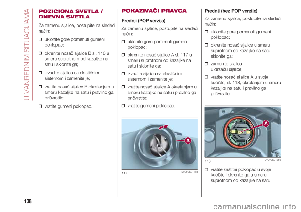 FIAT 500 2018 Knjižica za upotrebu i održavanje (in Serbian) U VANREDNIM SITUACIJAMA
138
POZICIONA SVETLA /
DNEVNA SVETLA
Za zamenu sijalice, postupite na sledeći
način:
❒ uklonite gore pomenuti gumeni
poklopac;
❒ okrenite nosač sijalice B sl. 116 u
sm FIAT 500 2018 Knjižica za upotrebu i održavanje (in Serbian) U VANREDNIM SITUACIJAMA
138
POZICIONA SVETLA /
DNEVNA SVETLA
Za zamenu sijalice, postupite na sledeći
način:
❒ uklonite gore pomenuti gumeni
poklopac;
❒ okrenite nosač sijalice B sl. 116 u
sm