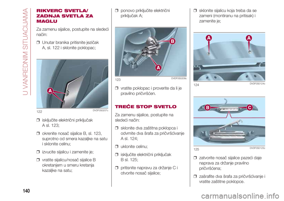 FIAT 500 2018 Knjižica za upotrebu i održavanje (in Serbian) U VANREDNIM SITUACIJAMA
140
RIKVERC SVETLA/
ZADNJA SVETLA ZA
MAGLU
Za zamenu sijalice, postupite na sledeći
način:
❒ Unutar branika pritisnite jezičak
A, sl. 122 i sklonite poklopac;
❒ isklj FIAT 500 2018 Knjižica za upotrebu i održavanje (in Serbian) U VANREDNIM SITUACIJAMA
140
RIKVERC SVETLA/
ZADNJA SVETLA ZA
MAGLU
Za zamenu sijalice, postupite na sledeći
način:
❒ Unutar branika pritisnite jezičak
A, sl. 122 i sklonite poklopac;
❒ isklj