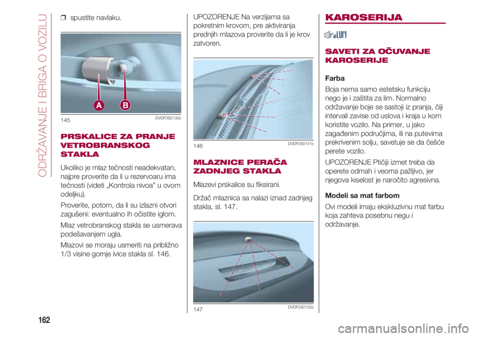 FIAT 500 2018 Knjižica za upotrebu i održavanje (in Serbian) ODRŽAVANJE I BRIGA O VOZILU
162
❒ spustite navlaku.
PRSKALICE ZA PRANJE
VETROBRANSKOG
STAKLA
Ukoliko je mlaz tečnosti neadekvatan,
najpre proverite da li u rezervoaru ima
tečnosti (videti „Kon FIAT 500 2018 Knjižica za upotrebu i održavanje (in Serbian) ODRŽAVANJE I BRIGA O VOZILU
162
❒ spustite navlaku.
PRSKALICE ZA PRANJE
VETROBRANSKOG
STAKLA
Ukoliko je mlaz tečnosti neadekvatan,
najpre proverite da li u rezervoaru ima
tečnosti (videti „Kon