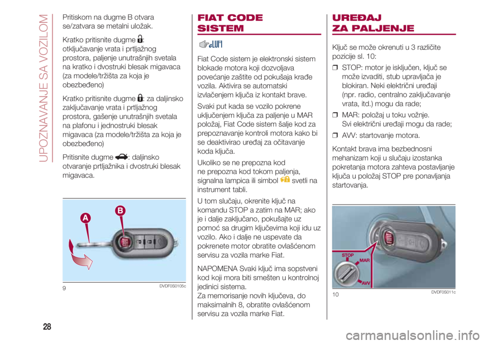 FIAT 500 2018  Knjižica za upotrebu i održavanje (in Serbian) UPOZNAVANJE SA VOZILOM
28
FIAT CODE 
SISTEM 
Fiat Code sistem je elektronski sistem
blokade motora koji dozvoljava
povećanje zaštite od pokušaja krađe
vozila. Aktivira se automatski
izvlačenjem k