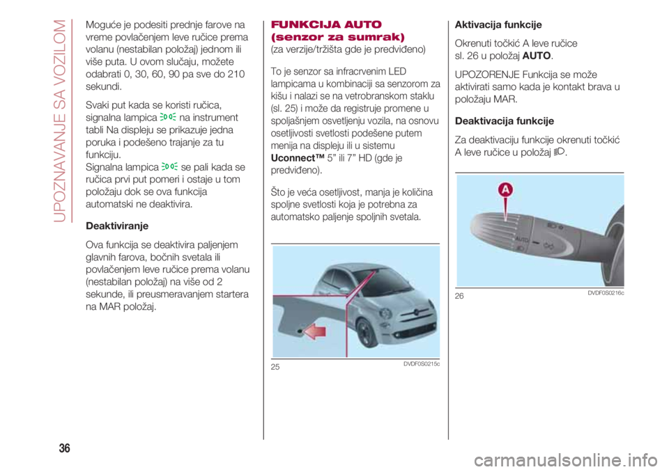 FIAT 500 2018 Knjižica za upotrebu i održavanje (in Serbian) UPOZNAVANJE SA VOZILOM
36
Aktivacija funkcije
Okrenuti točkić A leve ručice
sl. 26 u položaj AUTO.
UPOZORENJE Funkcija se može
aktivirati samo kada je kontakt brava u
položaju MAR.
Deaktivacija FIAT 500 2018 Knjižica za upotrebu i održavanje (in Serbian) UPOZNAVANJE SA VOZILOM
36
Aktivacija funkcije
Okrenuti točkić A leve ručice
sl. 26 u položaj AUTO.
UPOZORENJE Funkcija se može
aktivirati samo kada je kontakt brava u
položaju MAR.
Deaktivacija