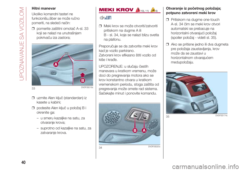 FIAT 500 2018  Knjižica za upotrebu i održavanje (in Serbian) UPOZNAVANJE SA VOZILOM
40
MEKI KROV 10), 11) 6)
❒  Meki krov se može otvoriti/zatvoriti
pritiskom na dugme A ili 
B - sl. 34, koje se nalazi blizu svetla
na plafonu.
Preporučuje se da zatvorite me