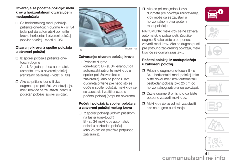 FIAT 500 2018  Knjižica za upotrebu i održavanje (in Serbian) 41
Zatvaranje: otvoren položaj krova
❒  Pritisnite dugme
(one-touch) B - sl. 34 jedanput da
automatski zatvorite meki krov u
spoiler položaj (vertikalno
zatvaranje). Ako se jedno ili dva
dugmeta p