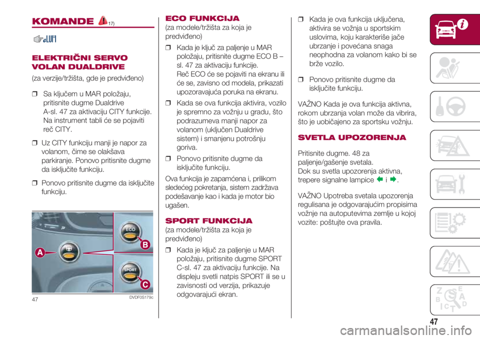 FIAT 500 2018  Knjižica za upotrebu i održavanje (in Serbian) 47
KOMANDE 17)
ELEKTRIČNI SERVO
VOLAN DUALDRIVE
(za verzije/tržišta, gde je predviđeno)
❒  Sa ključem u MAR položaju,
pritisnite dugme Dualdrive 
A-sl. 47 za aktivaciju CITY funkcije. 
     Na