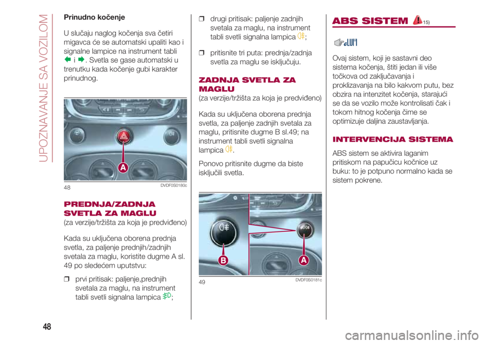 FIAT 500 2018  Knjižica za upotrebu i održavanje (in Serbian) UPOZNAVANJE SA VOZILOM
48
Prinudno kočenje
U slučaju naglog kočenja sva četiri
migavca će se automatski upaliti kao i
signalne lampice na instrument tabli 
i. Svetla se gase automatski u
trenut