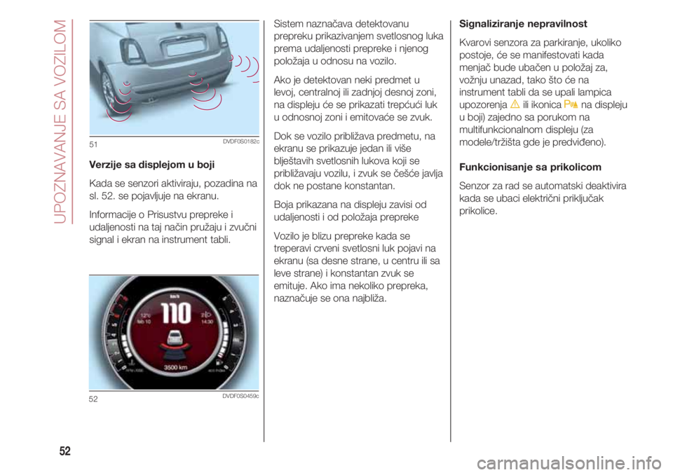 FIAT 500 2018  Knjižica za upotrebu i održavanje (in Serbian) UPOZNAVANJE SA VOZILOM
52
Verzije sa displejom u boji
Kada se senzori aktiviraju, pozadina na
sl. 52. se pojavljuje na ekranu. 
Informacije o Prisustvu prepreke i
udaljenosti na taj način pružaju i 