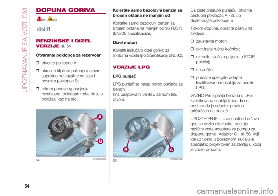FIAT 500 2018  Knjižica za upotrebu i održavanje (in Serbian) UPOZNAVANJE SA VOZILOM
54
DOPUNA GORIVA
21) 29)
BENZINSKE I DIZEL
VERZIJE 
sl. 54
Otvaranje poklopca za rezervoar
❒  otvorite poklopac A;
❒  okrenite ključ za paljenje u smeru
suprotno od kazaljk