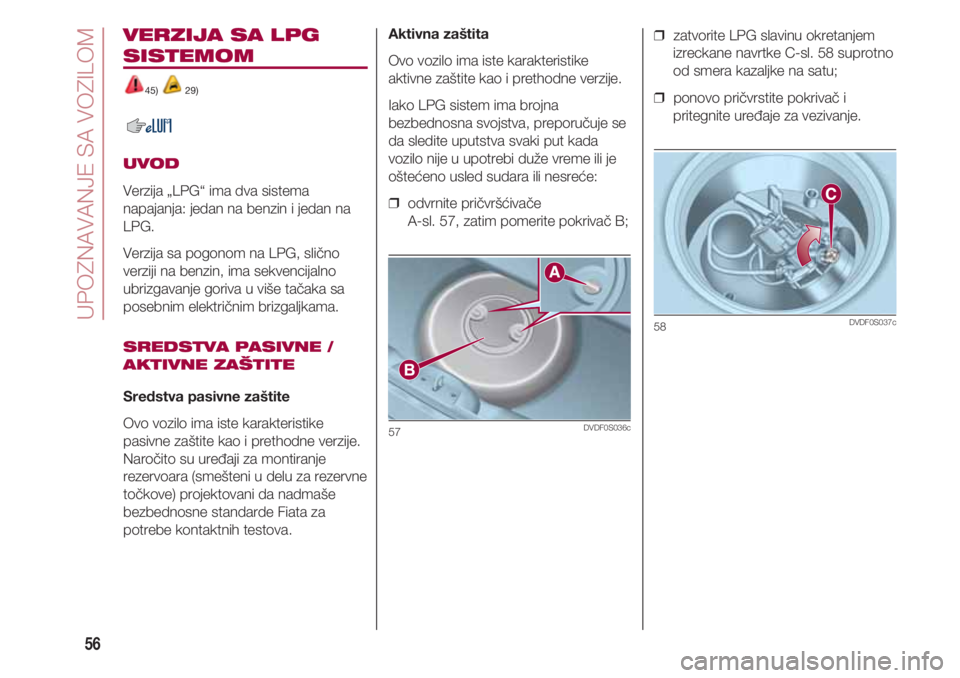FIAT 500 2018  Knjižica za upotrebu i održavanje (in Serbian) UPOZNAVANJE SA VOZILOM
56
VERZIJA SA LPG
SISTEMOM
45) 29)
UVOD
Verzija „LPG“ ima dva sistema
napajanja: jedan na benzin i jedan na
LPG.
Verzija sa pogonom na LPG, slično
verziji na benzin, ima se