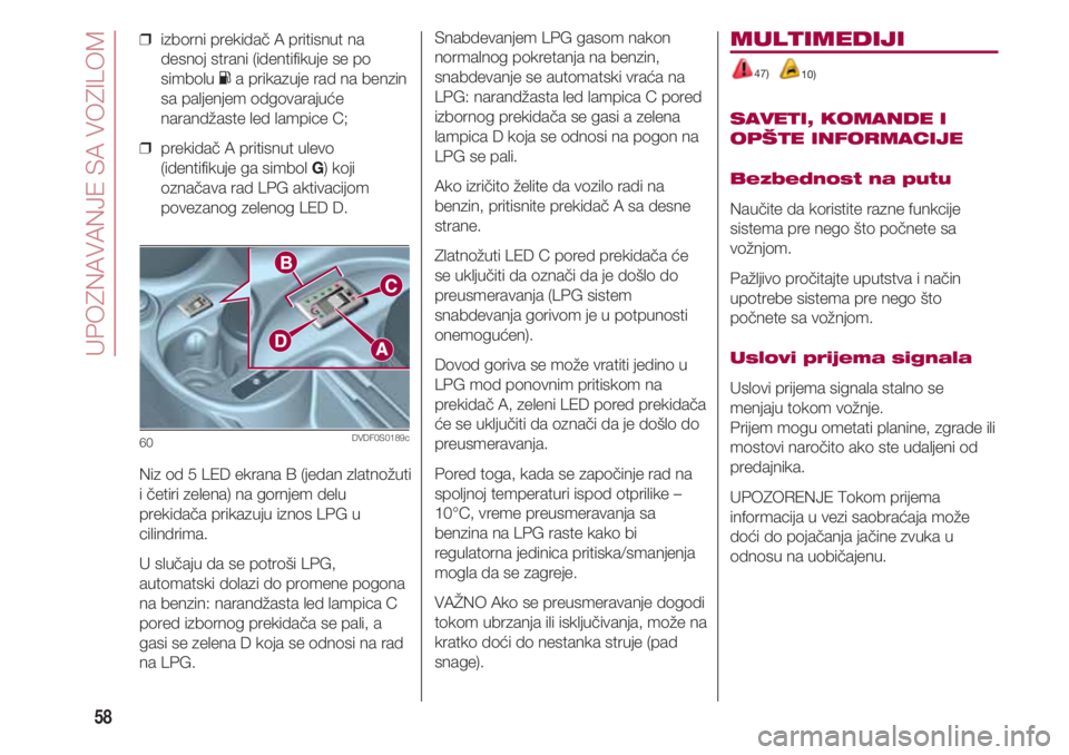 FIAT 500 2018  Knjižica za upotrebu i održavanje (in Serbian) UPOZNAVANJE SA VOZILOM
58
❒  izborni prekidač A pritisnut na
desnoj strani (identifikuje se po
simbolu Ka prikazuje rad na benzin
sa paljenjem odgovarajuće
narandžaste led lampice C;
❒  prekida