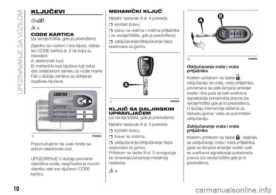 FIAT 500 2020  Knjižica za upotrebu i održavanje (in Serbian) KLJUČEVI
1)
CODE KARTICA
(za verzije/tržišta, gde je predviđeno)
Zajedno sa vozilom i dva ključa, dobija
se i CODE kartica sl. 3 na kojoj su
navedeni:
A: elektronski kod;
B: mehanički kod ključ