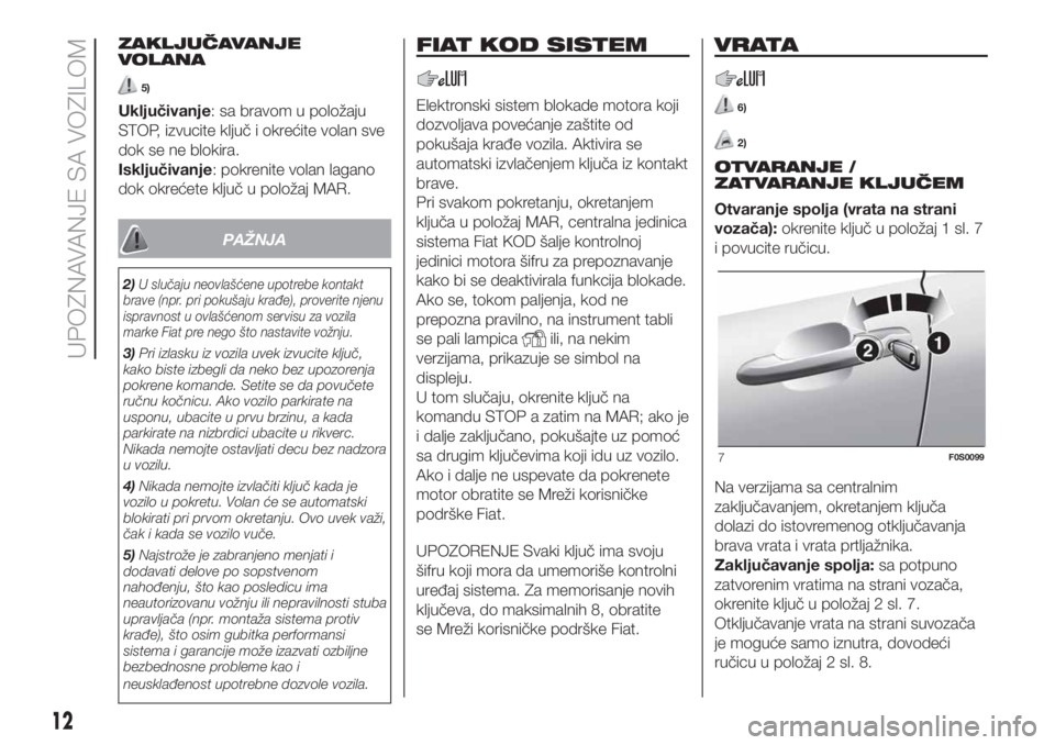 FIAT 500 2019  Knjižica za upotrebu i održavanje (in Serbian) ZAKLJUČAVANJE
VOLANA
5)
Uključivanje: sa bravom u položaju
STOP, izvucite ključ i okrećite volan sve
dok se ne blokira.
Isključivanje: pokrenite volan lagano
dok okrećete ključ u položaj MAR.